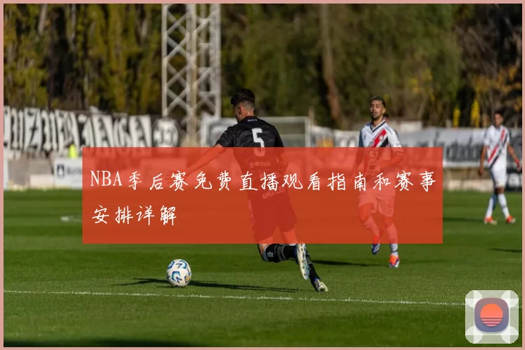 NBA季后赛免费直播观看指南和赛事安排详解