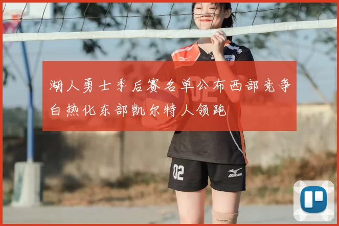 湖人勇士季后赛名单公布西部竞争白热化东部凯尔特人领跑