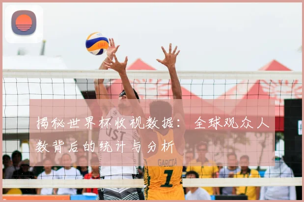 揭秘世界杯收视数据:全球观众人数背后的统计与分析