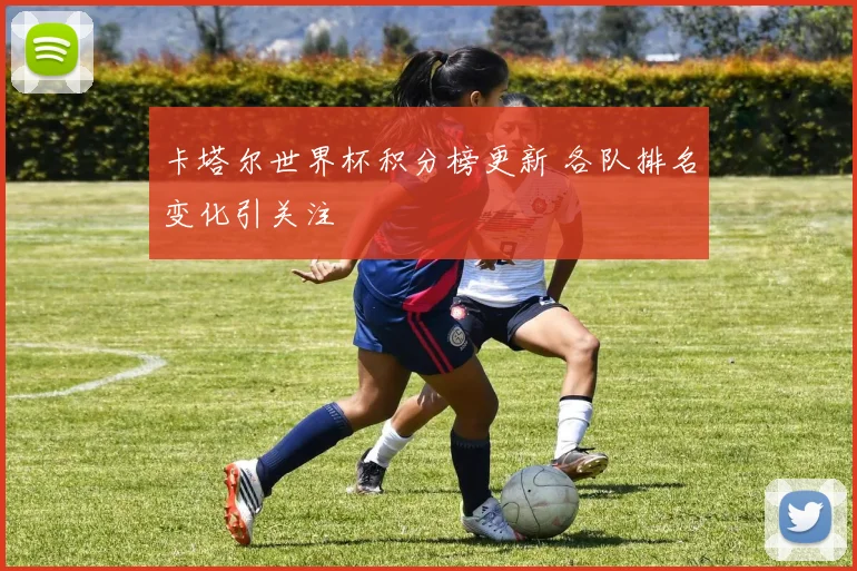 卡塔尔世界杯积分榜更新 各队排名变化引关注
