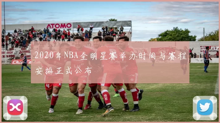 2020年NBA全明星赛举办时间与赛程安排正式公布